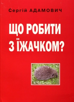 Бумажная книга «Що робити з їжачком?», автор Сергей Адамович - фото №1 - миниатюра