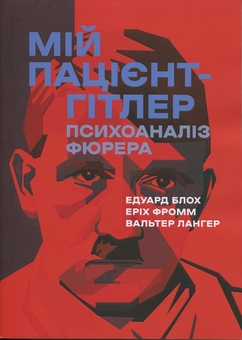 Бумажная книга «Мій пацієнт — Гітлер. Психоаналіз фюрера», авторов Эдуард Блох, Эрих Фромм, Уолтер Чарльз Лангер - фото №1 - миниатюра