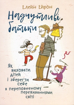 Бумажная книга «Надчутливі батьки. Як виховати дітей і зберегти себе в переповненому переживаннями світі», автор Элейн Эйрон - фото №1 - миниатюра