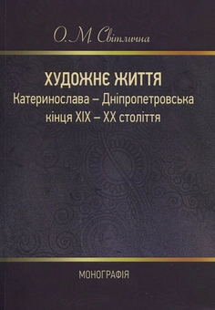 Бумажная книга «Художнє життя Катеринослава-Дніпропетровська кінця ХІХ-ХХ століття. Монографія», автор О. Свитлычна - фото №1 - миниатюра