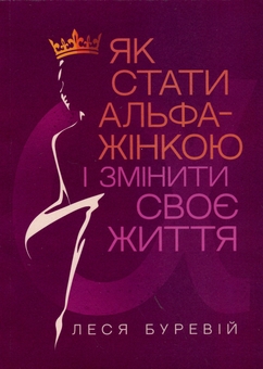 Бумажная книга «Як стати АЛЬФА-жінкою і змінити своє життя. Книга-тренінг», автор Леся Буревий - фото №1 - миниатюра