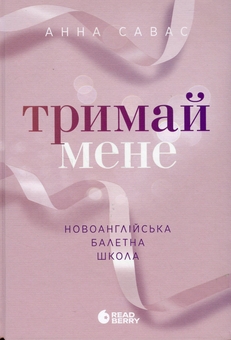 Бумажная книга «Тримай мене. Новоанглійська балетна школа», автор Анна Савас - фото №1 - миниатюра