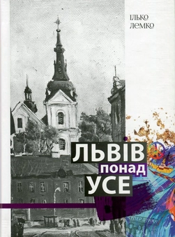 Бумажная книга «Львів понад усе. Спогади львів'янина другої половини двадцятого століття», автор Илько Лемко - фото №1 - миниатюра