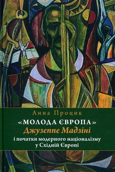 Бумажная книга «"Молода Європа" Джузеппе Мадзіні i початки модерного націоналізму у Східній Європі », автор Анна Процик - фото №1 - миниатюра