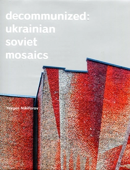 Паперова книга «Decommunized: Ukrainian Soviet Mosaics», автор Євген Нікіфоров - фото №1 - мініатюра