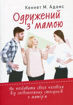 Бумажная книга «Одружений з мамою: як позбавити свого чоловіка від співзалежних стосунківз матір’ю», автор Кеннет Адамс - фото №1 - миниатюра