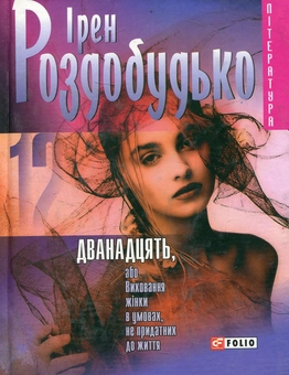Бумажная книга «Дванадцять, або Виховання жiнки в умовах, не придатних до життя», автор Ирэн Роздобудько - фото №1 - миниатюра