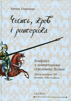 Паперова книга «Честь, кров і риторика. Конфлікт у шляхетському середовищі Волині (друга половина ХVI — ХVІI століття)», автор Наталя Старченко - фото №1 - мініатюра