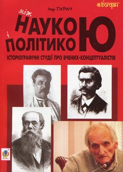 Бумажная книга «Між наукою і політикою. Історіографічні студії про вчених-концептуалістів», автор Игорь Гирич - фото №1 - миниатюра