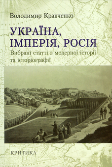 Бумажная книга «Україна, Імперія, Росія. Вибрані статті з модерної історії та історіографії», автор Владимир Кравченко - фото №1 - миниатюра