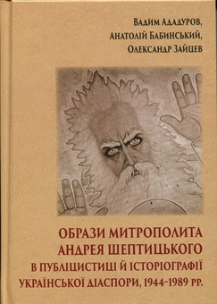 Бумажная книга «Образи митрополита Андрея Шептицького в публіцистиці й історіографії української діаспори, 1944–1989 рр.», авторов Вадим Ададуров, Анатолий Бабинский, Александр Зайцев - фото №1 - миниатюра