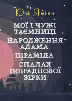 Бумажная книга «Мої і чужі таємниці. Народження Адама. Піраміда. Спалах понаднової зірки», автор Юрий Ячейкин - фото №1 - миниатюра