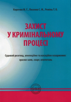 Paper book «Захист у кримінальному процесі. Судовий розгляд, апеляційне та касаційне оскарження. Зразки заяв, скарг, клопотань», authors Mykhailo Korotiuk, Sergiy Lysenko, Tetiana Remin - фото №1 - миниатюра