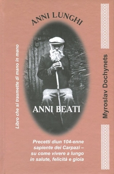 Бумажная «Anni Lunghi. Anni Beati. Precetti diun 104-enne sapiente dei Carpazi - su come vivere a lungo in salute, felicita e gioia », автора Мирослав Дочинець– фото №1