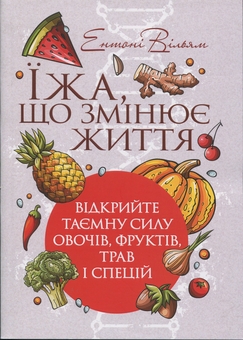 Бумажная книга «Їжа, що змінює життя. Відкрийте таємну силу овочів, фруктів, трав і спецій», автор Энтони Уильям - фото №1 - миниатюра