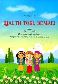 Бумажная книга «Щасти тобі, Земле! Репертуарний посібник для роботи з дитячими, жіночими хорами», автор Ирина Зеленецкая - фото №1 - миниатюра