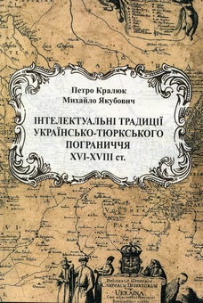 Бумажная книга «Інтелектуальні традиції українсько-тюркського пограниччя XVI - XVIII століття», авторов Петр Кралюк, Михаил Якубович - фото №1 - миниатюра