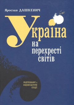 Бумажная книга «Україна на перехресті світів. Релігієзнавчі й соціокультурні студії», автор Ярослав Дашкевич - фото №1 - миниатюра
