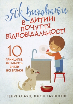 Бумажная книга «Як виховати в дитині почуття відповідальності. 10 принципів, які мають знати всі батьки», авторов Генри Клауд, Джон Таунсенд - фото №1 - миниатюра