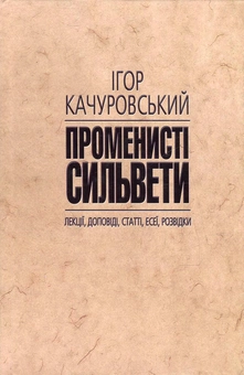 Бумажная книга «Променисті сильвети. Лекції, доповіді, статті, есеї, розвідки», автор Игорь Качуровский - фото №1 - миниатюра