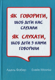 Бумажная книга «Як говорити, щоб діти нас слухали. Як слухати, щоб діти з нами говорили», авторов Адель Фабер, Элейн Мазлиш - фото №1 - миниатюра