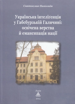 Бумажная книга «Українська інтелігенція у Габсбурзькій Галичині. Освічена верства й емансипація нації», автор Святослав Пахолкив - фото №1 - миниатюра