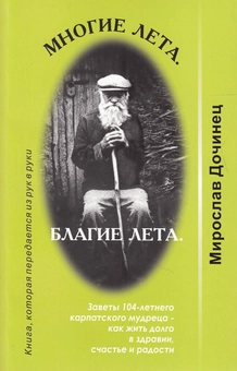 Бумажная «Многие лета, благие лета. Заветы 104-летнего карпатского мудреца - как жить долго в здравии, счастье и радости», автора Мирослав Дочинець– фото №1