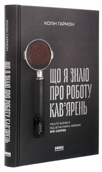 Паперова книга «Що я знаю про роботу кав’ярень. Реалії бізнесу від власника мережі 3fe Coffee», автор Колін Гармон - фото №3 - мініатюра
