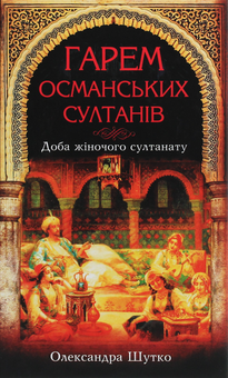 Бумажная книга «Гарем османських султанів. Доба жіночого султанату», автор Александра Шутко - фото №1 - миниатюра
