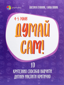 Паперова книга «Думай сам! 10 крутезних способів навчити дитину мислити критично. 4-5 років», авторів Вікторія В'юнник, Ганна Новик - фото №1 - мініатюра