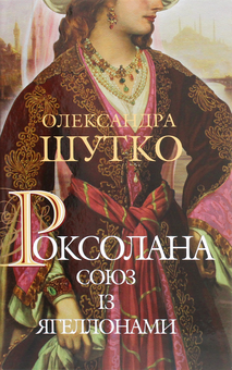 Бумажная книга «Роксолана. Союз із Ягеллонами », автор Александра Шутко - фото №1 - миниатюра