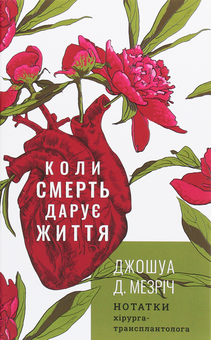 Бумажная книга «Коли смерть дарує життя. Нотатки хірурга-трансплантолога», автор Джошуа Мезрич - фото №1 - миниатюра