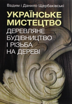 Бумажная книга «Українське мистецтво. Деревляне будівництво і різьба на дереві», авторов Данил Щербаковский, Вадим Щербаковский - фото №1 - миниатюра