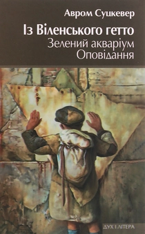 Паперова книга «Із Віленського гетто. Зелений акваріум. Оповідання», автор Авром Суцкевер - фото №1 - мініатюра