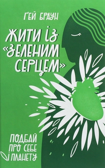 Паперова книга «Жити із "зеленим серцем". Подбай про себе і планету», автор Ґей Браун - фото №1 - мініатюра