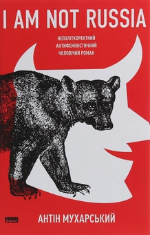 Бумажная книга «I am not Russia. Неполіткоректний антифеміністичний чоловічий роман», автор Антин Мухарский - фото №1 - миниатюра