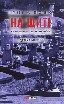 Бумажная книга «На щиті. Спогади родин загиблих воїнів. Дебальцеве», автор Ирина Вовк - фото №1 - миниатюра
