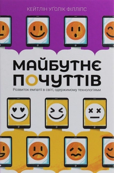 Бумажная книга «Майбутнє почуттів. Розвиток емпатії в світі, одержимому технологіями», автор Кейтлин Уголик Филлипс - фото №1 - миниатюра