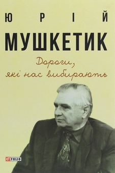 Бумажная книга «Дороги, які нас вибирають. Книга спогадів», автор Юрий Мушкетик - фото №1 - миниатюра