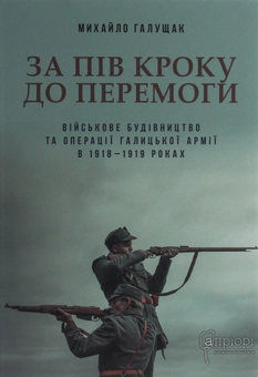 Паперова книга «За пів кроку до перемоги. Військове будівництво та операції Галицької Армії в 1918–1919 роках », автор Михайло Галущак - фото №1 - мініатюра