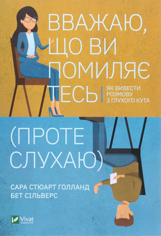 Паперова книга «Вважаю, що ви помиляєтесь (проте слухаю). Як вивести розмову з глухого кута», авторів Бет Сільверс, Сара Стюарт Голланд - фото №1 - мініатюра