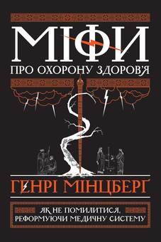 Бумажная книга «Міфи про охорону здоров'я. Як не помилитися, реформуючи медичну систему», автор Генри Минцберг - фото №1 - миниатюра