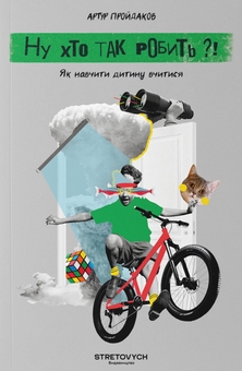 Бумажная книга «Ну хто так робить?! Як навчити дитину вчитися», автор Артур Пройдаков - фото №1 - миниатюра