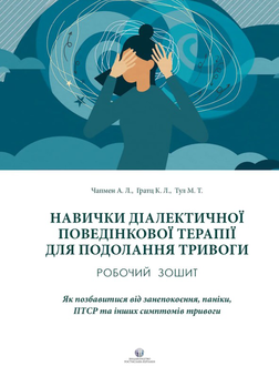 Бумажная книга «Навички діалектичної поведінкової терапії для подолання тривоги. Робочий зошит», авторов Александр Л. Чапмен, Ким Л. Гратц, Мэттью Т. Тулл - фото №1 - миниатюра