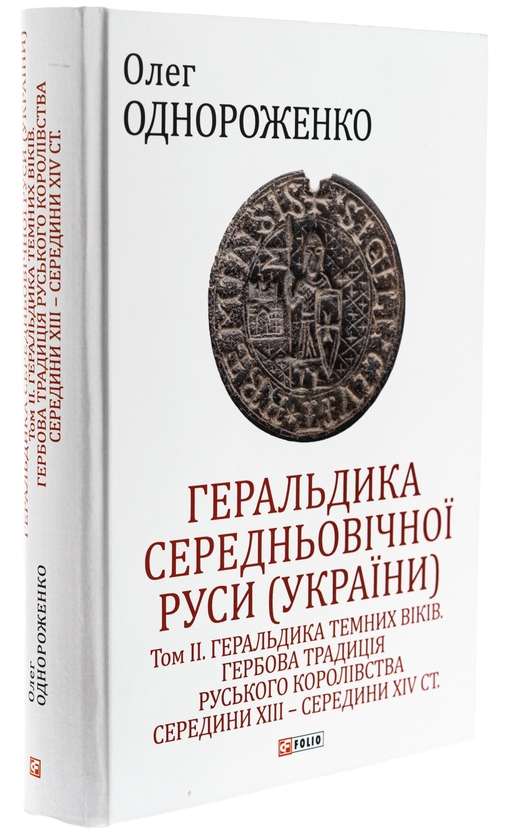 Бумажная книга «Геральдика середньовічної Руси (України). Том ІІ. Геральдика темних віків. Гербова традиція Руського королівства середини XIII — середини XIV ст.», автор Олег Однороженко - фото №1