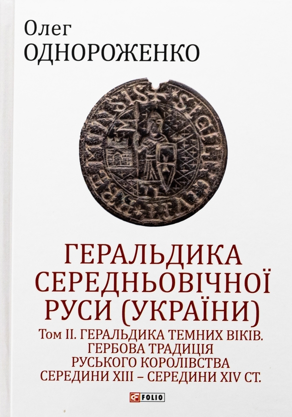 Бумажная книга «Геральдика середньовічної Руси (України). Том ІІ. Геральдика темних віків. Гербова традиція Руського королівства середини XIII — середини XIV ст.», автор Олег Однороженко - фото №1