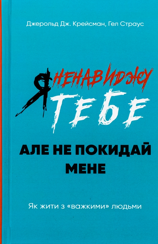 Бумажная книга «Я ненавиджу тебе, але не покидай мене. Як жити з «важкими» людьми», авторов Гел Страус, Джерольд Дж. Крейсмен - фото №1