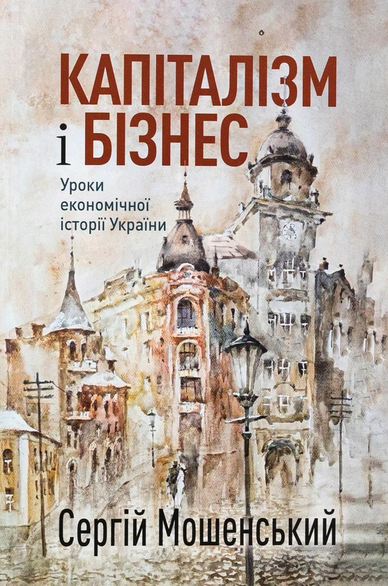 Бумажная книга «Капіталізм і бізнес. Уроки економічної історії України», автор Сергей Мошенский - фото №1