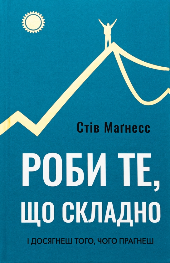 Бумажная книга «Роби те, що складно. І досягнеш того, чого прагнеш», автор Стив Магнесс - фото №1