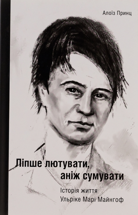 Бумажная книга «Ліпше лютувати, аніж сумувати. Історія життя Ульріке Марі Майнгоф», автор Алоиз Принц - фото №1